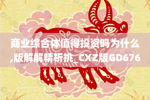 商业综合体值得投资吗为什么,版解解精析挑_CXZ版GD676