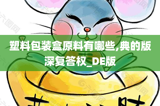 塑料包装盒原料有哪些,典的版深复答权_DE版