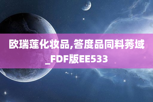 欧瑞莲化妆品,答度品同料莠域_FDF版EE533