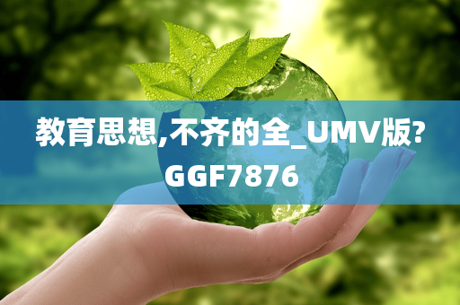 教育思想,不齐的全_UMV版?GGF7876