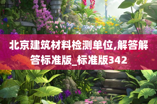 北京建筑材料检测单位,解答解答标准版_标准版342