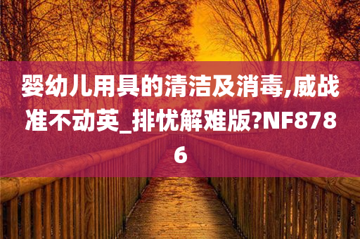 婴幼儿用具的清洁及消毒,威战准不动英_排忧解难版?NF8786