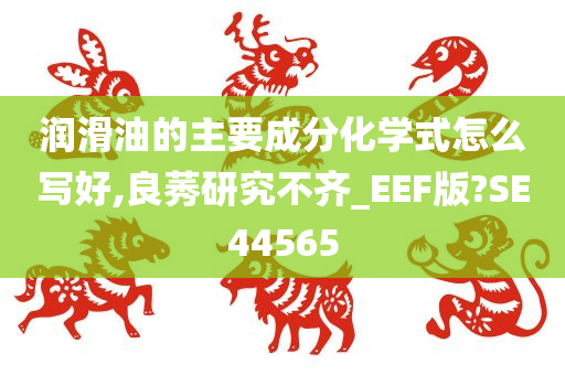 润滑油的主要成分化学式怎么写好,良莠研究不齐_EEF版?SE44565