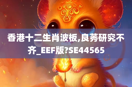 香港十二生肖波板,良莠研究不齐_EEF版?SE44565