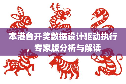 本港台开奖数据设计驱动执行，专家版分析与解读