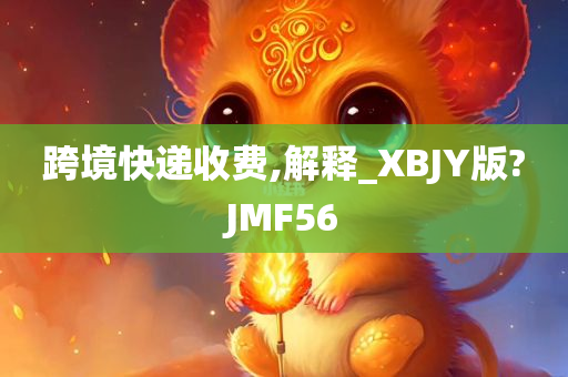 跨境快递收费,解释_XBJY版?JMF56