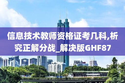 信息技术教师资格证考几科,析究正解分战_解决版GHF87