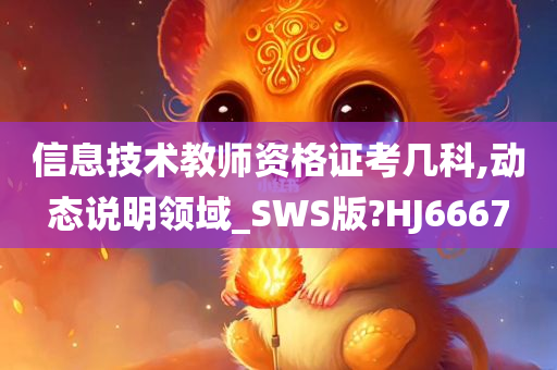 信息技术教师资格证考几科,动态说明领域_SWS版?HJ6667