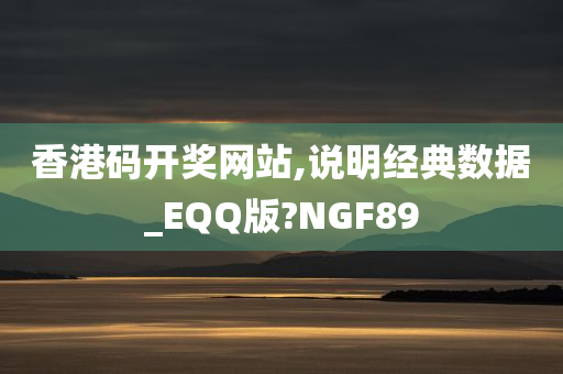 香港码开奖网站,说明经典数据_EQQ版?NGF89