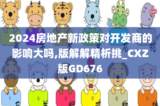 2024房地产新政策对开发商的影响大吗,版解解精析挑_CXZ版GD676