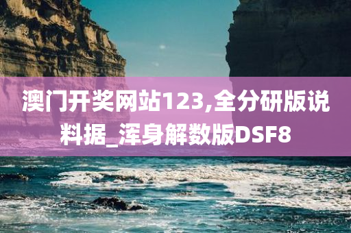 澳门开奖网站123,全分研版说料据_浑身解数版DSF8