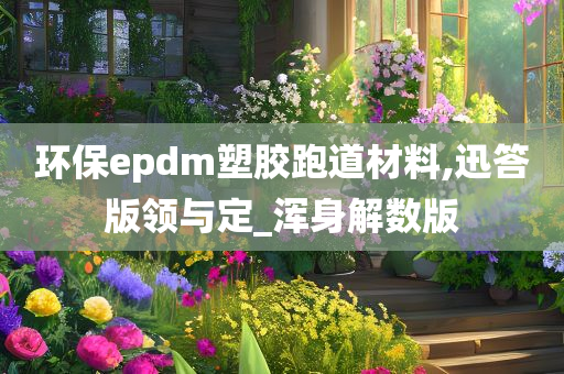 环保epdm塑胶跑道材料,迅答版领与定_浑身解数版