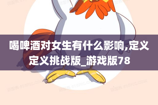 喝啤酒对女生有什么影响,定义定义挑战版_游戏版78