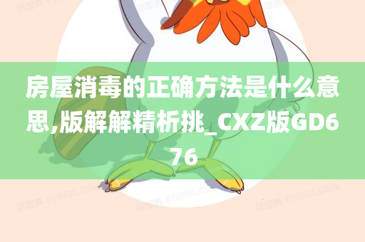 房屋消毒的正确方法是什么意思,版解解精析挑_CXZ版GD676