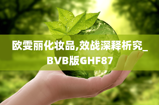 欧雯丽化妆品,效战深释析究_BVB版GHF87