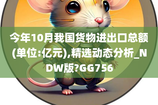 今年10月我国货物进出口总额(单位:亿元),精选动态分析_NDW版?GG756