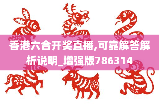 香港六合开奖直播,可靠解答解析说明_增强版786314