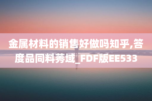 金属材料的销售好做吗知乎,答度品同料莠域_FDF版EE533