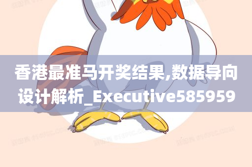 香港最准马开奖结果,数据导向设计解析_Executive585959