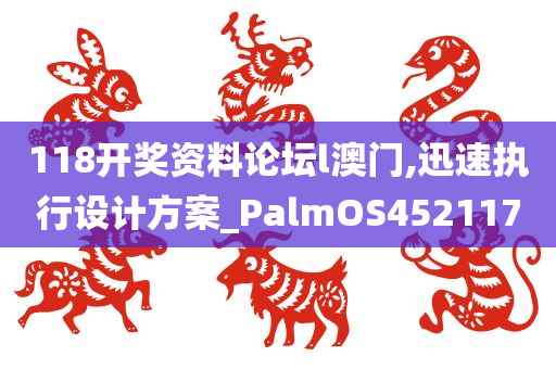 118开奖资料论坛l澳门,迅速执行设计方案_PalmOS452117