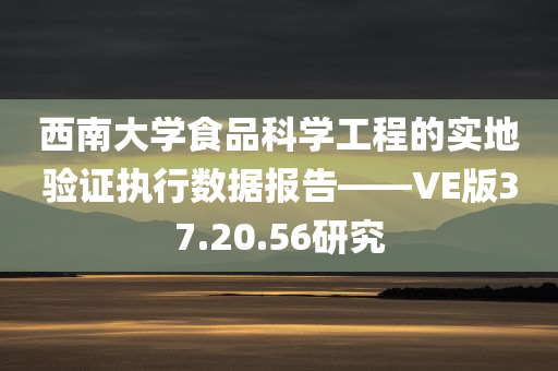 西南大学食品科学工程的实地验证执行数据报告——VE版37.20.56研究