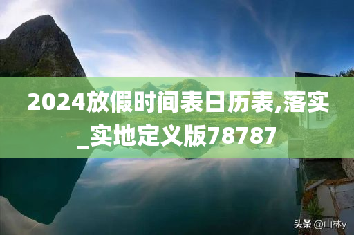 2024放假时间表日历表,落实_实地定义版78787