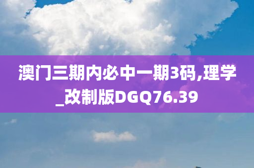 澳门三期内必中一期3码,理学_改制版DGQ76.39