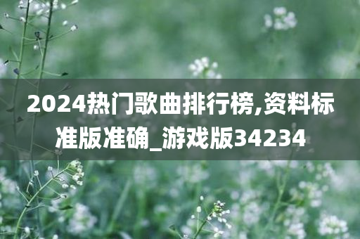 2024热门歌曲排行榜,资料标准版准确_游戏版34234