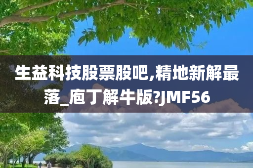 生益科技股票股吧,精地新解最落_庖丁解牛版?JMF56