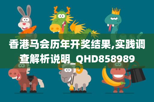 香港马会历年开奖结果,实践调查解析说明_QHD858989