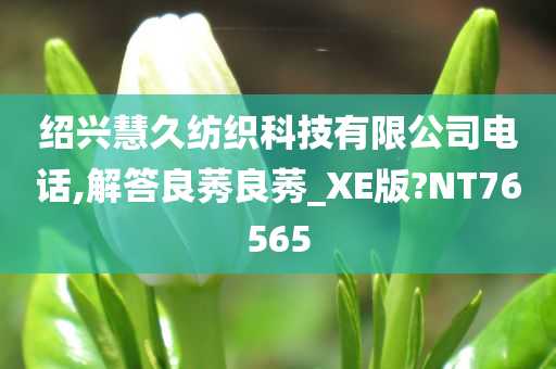 绍兴慧久纺织科技有限公司电话,解答良莠良莠_XE版?NT76565