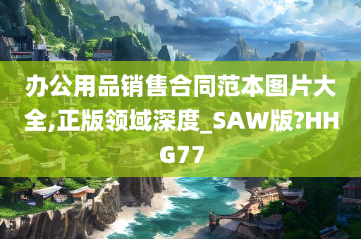 办公用品销售合同范本图片大全,正版领域深度_SAW版?HHG77