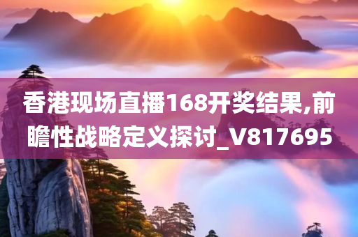 香港现场直播168开奖结果,前瞻性战略定义探讨_V817695