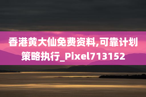 香港黄大仙免费资料,可靠计划策略执行_Pixel713152