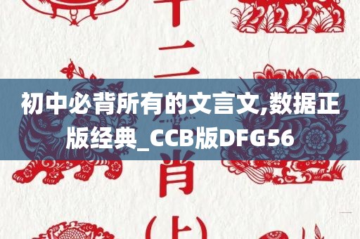 初中必背所有的文言文,数据正版经典_CCB版DFG56