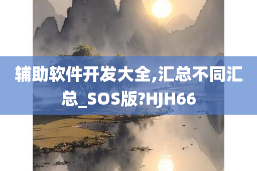 辅助软件开发大全,汇总不同汇总_SOS版?HJH66