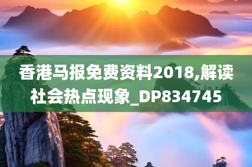 香港马报免费资料2018,解读社会热点现象_DP834745