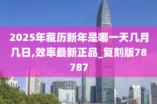 2025年藏历新年是哪一天几月几日,效率最新正品_复刻版78787