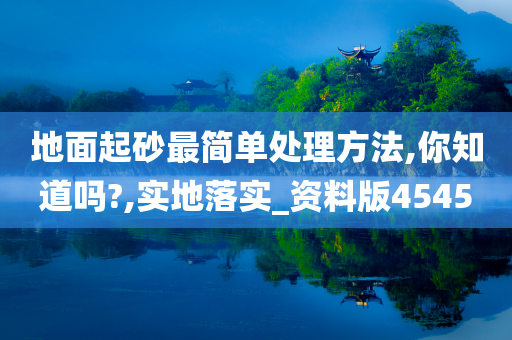 地面起砂最简单处理方法,你知道吗?,实地落实_资料版4545