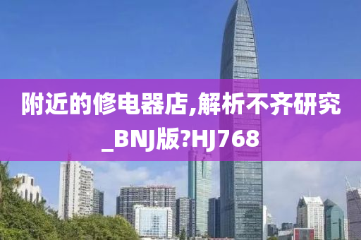 附近的修电器店,解析不齐研究_BNJ版?HJ768