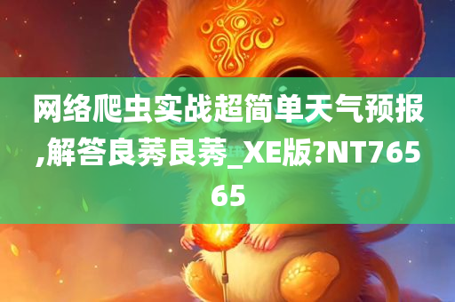 网络爬虫实战超简单天气预报,解答良莠良莠_XE版?NT76565