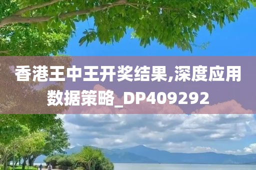 香港王中王开奖结果,深度应用数据策略_DP409292