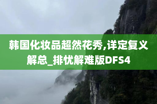 韩国化妆品超然花秀,详定复义解总_排忧解难版DFS4