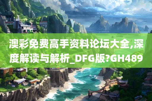 澳彩免费高手资料论坛大全,深度解读与解析_DFG版?GH489