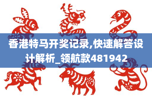 香港特马开奖记录,快速解答设计解析_领航款481942