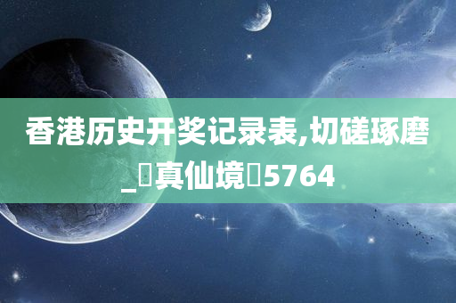 香港历史开奖记录表,切磋琢磨_‌真仙境‌5764