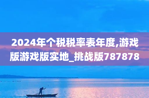 2024年个税税率表年度,游戏版游戏版实地_挑战版787878