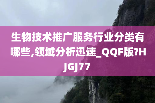 生物技术推广服务行业分类有哪些,领域分析迅速_QQF版?HJGJ77