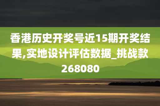 香港历史开奖号近15期开奖结果,实地设计评估数据_挑战款268080