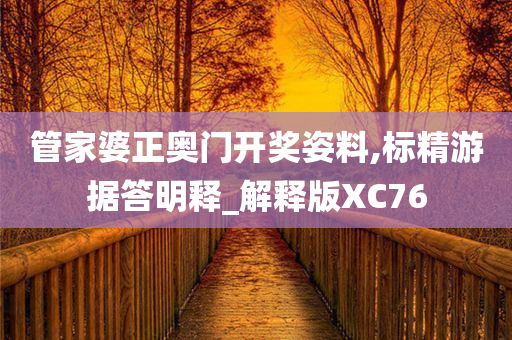 管家婆正奥门开奖姿料,标精游据答明释_解释版XC76